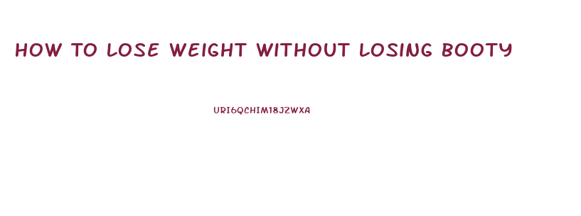 How To Lose Weight Without Losing Booty
