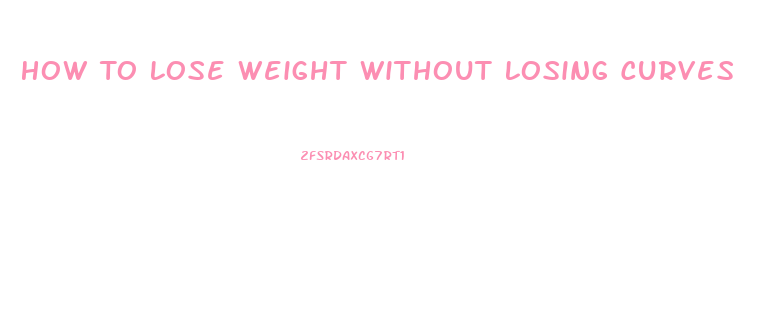 How To Lose Weight Without Losing Curves