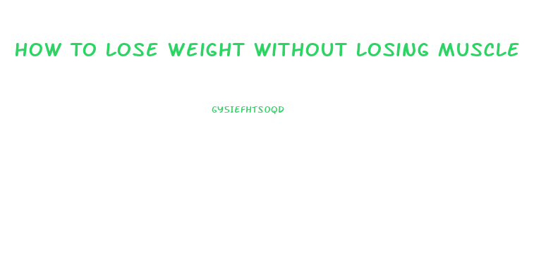 How To Lose Weight Without Losing Muscle