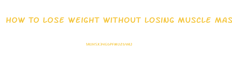 How To Lose Weight Without Losing Muscle Mass