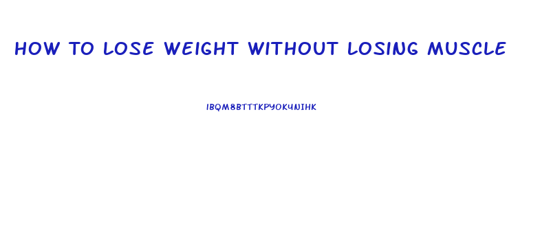 How To Lose Weight Without Losing Muscle