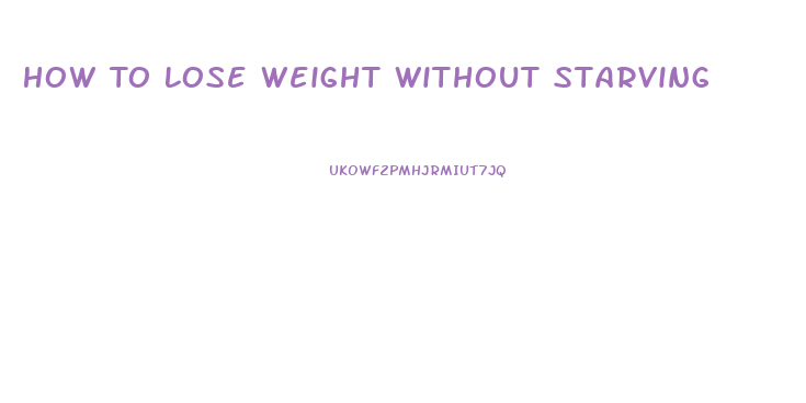 How To Lose Weight Without Starving