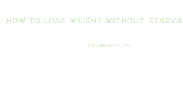 How To Lose Weight Without Starving Yourself