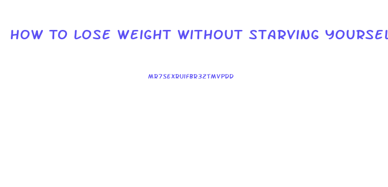 How To Lose Weight Without Starving Yourself