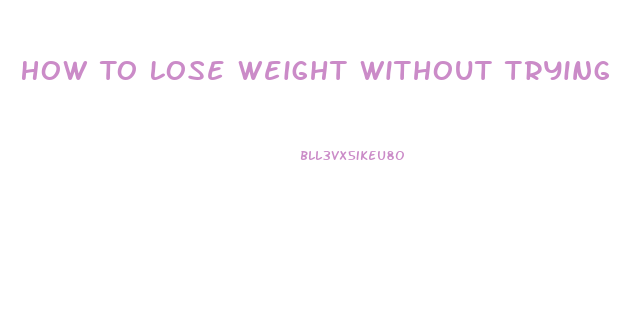 How To Lose Weight Without Trying