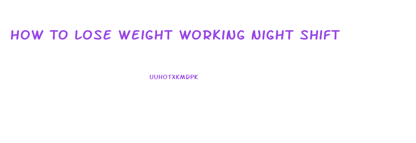 How To Lose Weight Working Night Shift