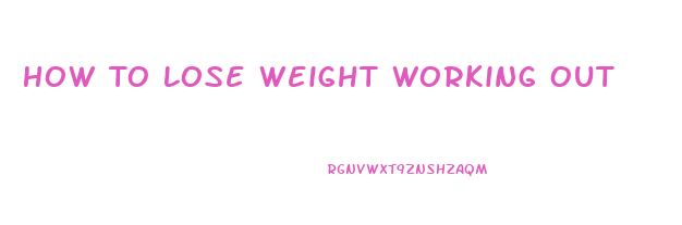 How To Lose Weight Working Out