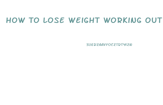 How To Lose Weight Working Out