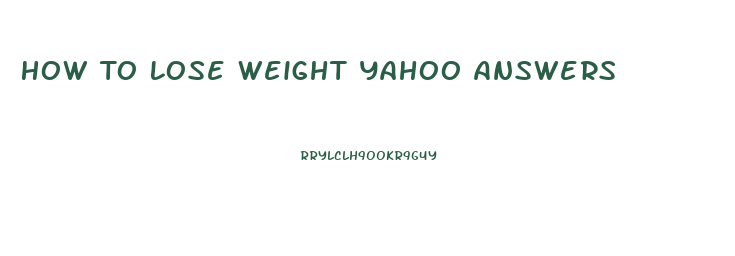 How To Lose Weight Yahoo Answers