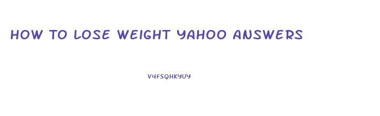 How To Lose Weight Yahoo Answers