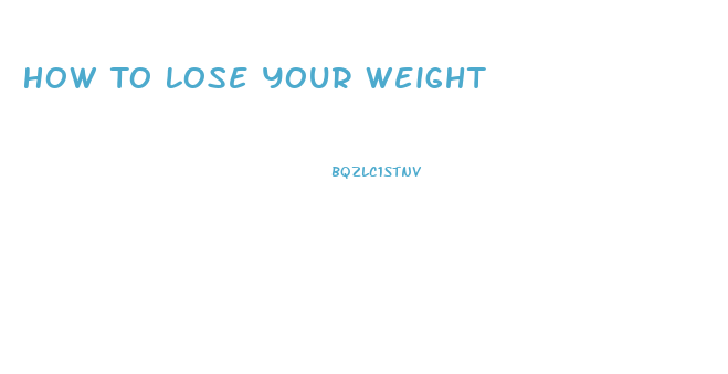 How To Lose Your Weight