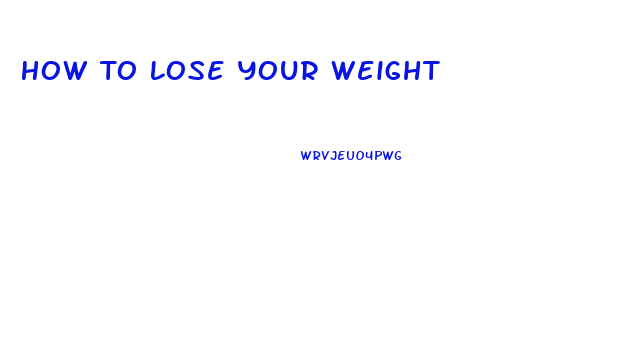 How To Lose Your Weight