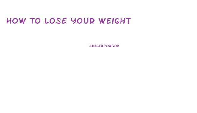 How To Lose Your Weight