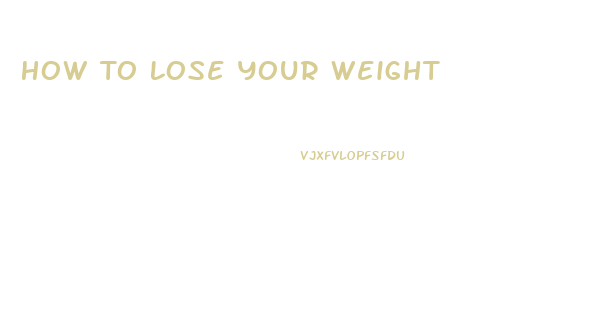 How To Lose Your Weight