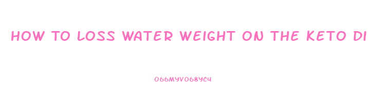 How To Loss Water Weight On The Keto Diet