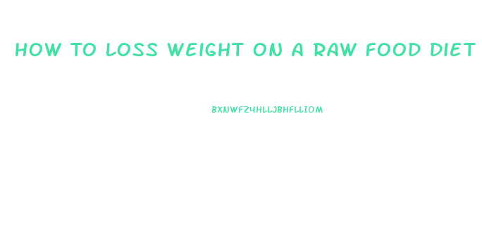 How To Loss Weight On A Raw Food Diet