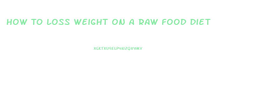How To Loss Weight On A Raw Food Diet