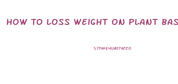 How To Loss Weight On Plant Based Diet