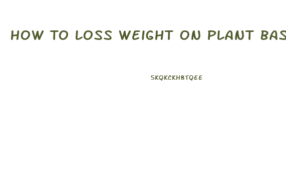How To Loss Weight On Plant Based Diet