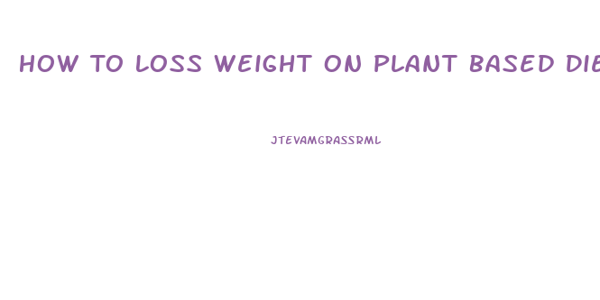 How To Loss Weight On Plant Based Diet