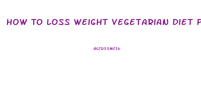 How To Loss Weight Vegetarian Diet Plan