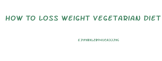 How To Loss Weight Vegetarian Diet Plan