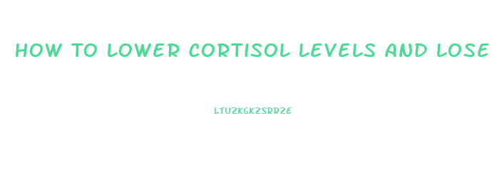 How To Lower Cortisol Levels And Lose Weight