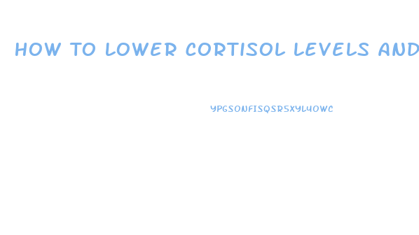 How To Lower Cortisol Levels And Lose Weight