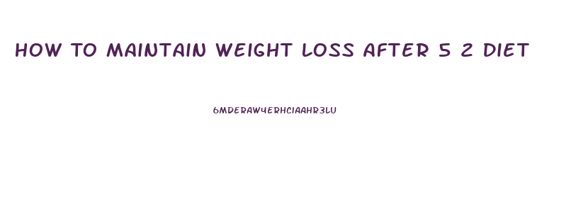 How To Maintain Weight Loss After 5 2 Diet