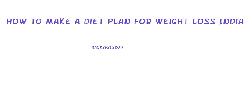 How To Make A Diet Plan For Weight Loss India