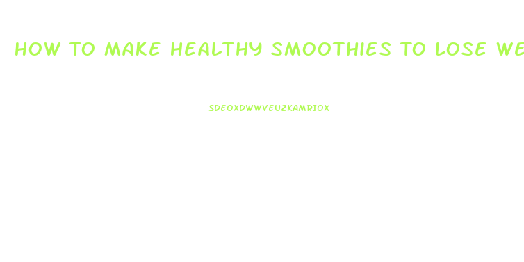 How To Make Healthy Smoothies To Lose Weight