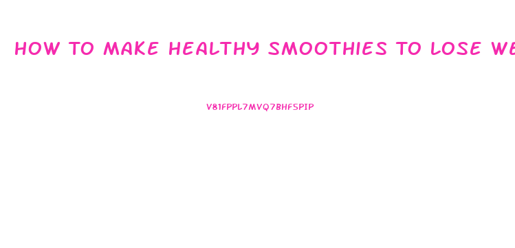 How To Make Healthy Smoothies To Lose Weight