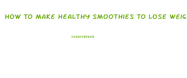 How To Make Healthy Smoothies To Lose Weight