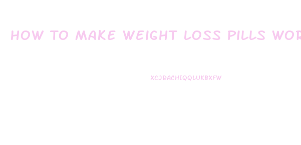How To Make Weight Loss Pills Work