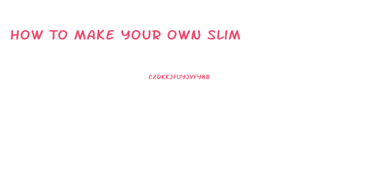 How To Make Your Own Slim