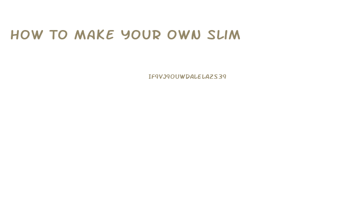 How To Make Your Own Slim