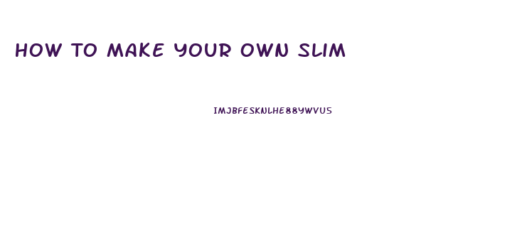 How To Make Your Own Slim