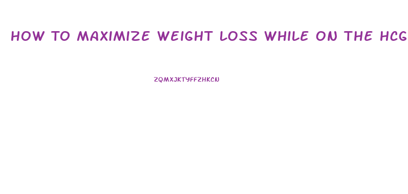 How To Maximize Weight Loss While On The Hcg Diet