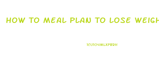 How To Meal Plan To Lose Weight