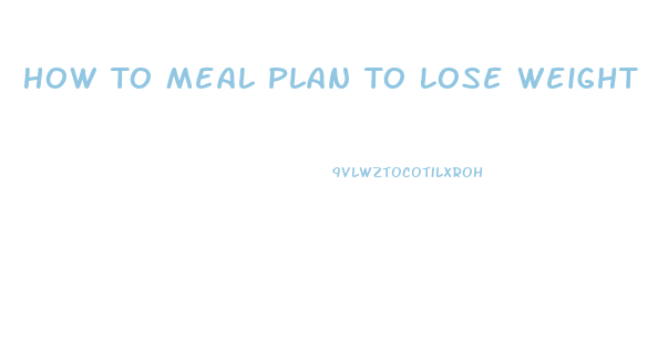 How To Meal Plan To Lose Weight