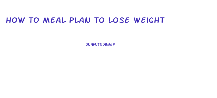 How To Meal Plan To Lose Weight
