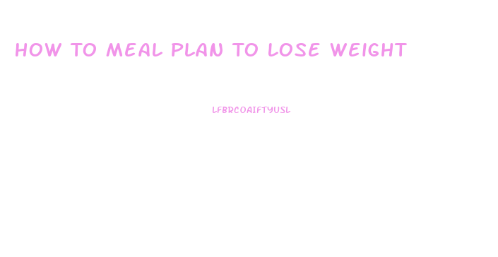 How To Meal Plan To Lose Weight