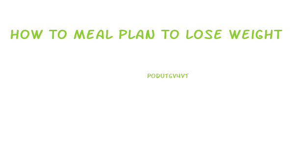 How To Meal Plan To Lose Weight