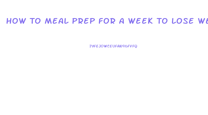 How To Meal Prep For A Week To Lose Weight