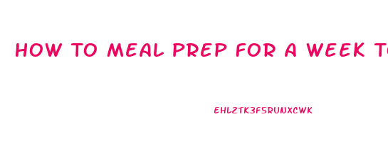 How To Meal Prep For A Week To Lose Weight