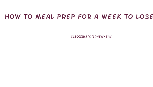 How To Meal Prep For A Week To Lose Weight