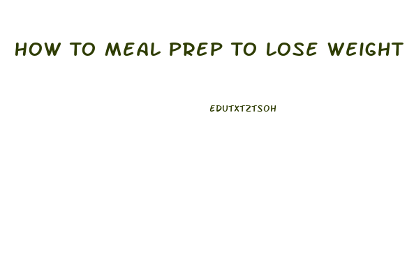 How To Meal Prep To Lose Weight