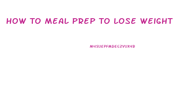 How To Meal Prep To Lose Weight