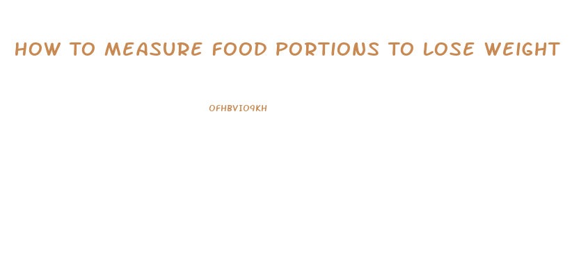 How To Measure Food Portions To Lose Weight