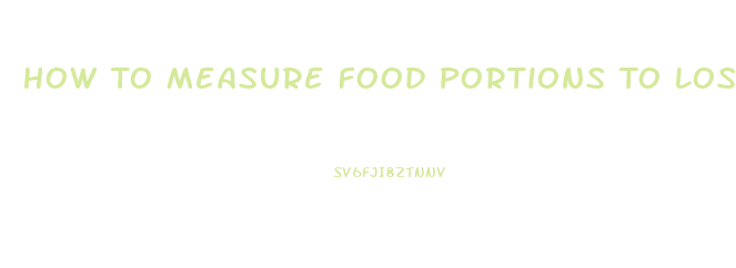 How To Measure Food Portions To Lose Weight